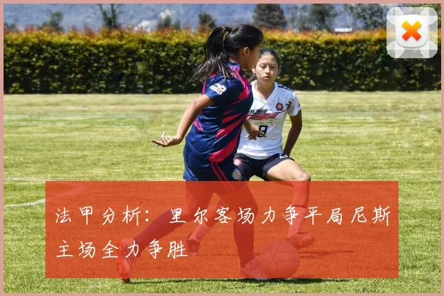 法甲分析：里尔客场力争平局尼斯主场全力争胜