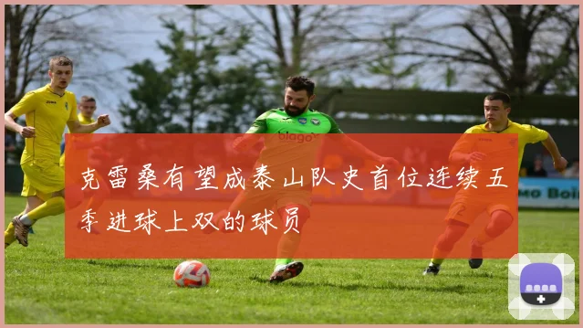 克雷桑有望成泰山队史首位连续五季进球上双的球员