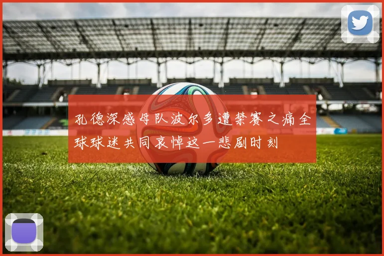 孔德深感母队波尔多遭禁赛之痛全球球迷共同哀悼这一悲剧时刻