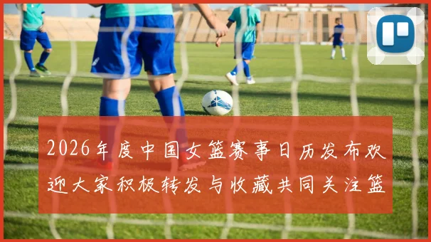 2026年度中国女篮赛事日历发布欢迎大家积极转发与收藏共同关注篮球盛事
