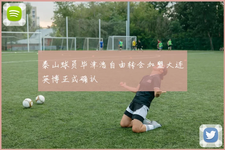 泰山球员毕津浩自由转会加盟大连英博正式确认