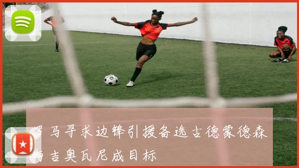 罗马寻求边锋引援备选古德蒙德森与吉奥瓦尼成目标