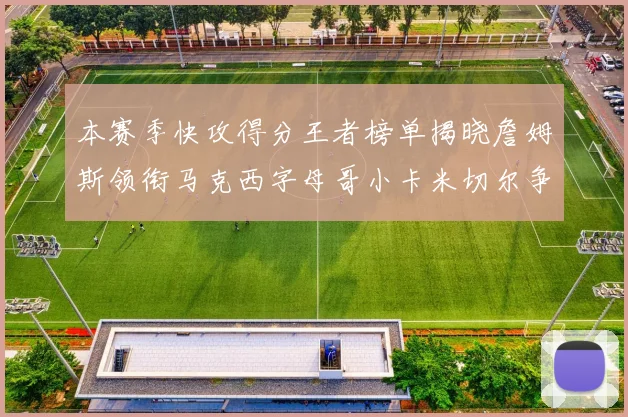 本赛季快攻得分王者榜单揭晓詹姆斯领衔马克西字母哥小卡米切尔争辉