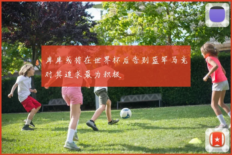 库库或将在世界杯后告别蓝军马竞对其追求最为积极