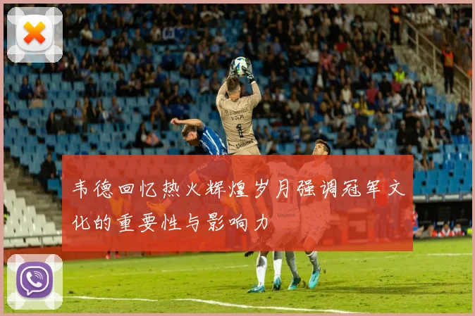 韦德回忆热火辉煌岁月强调冠军文化的重要性与影响力